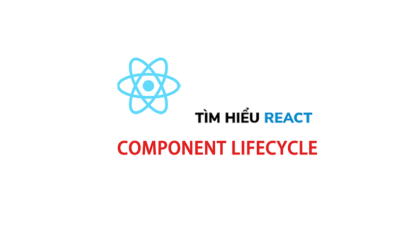 Tìm hiểu về Component Life Cycle trong ReactJS