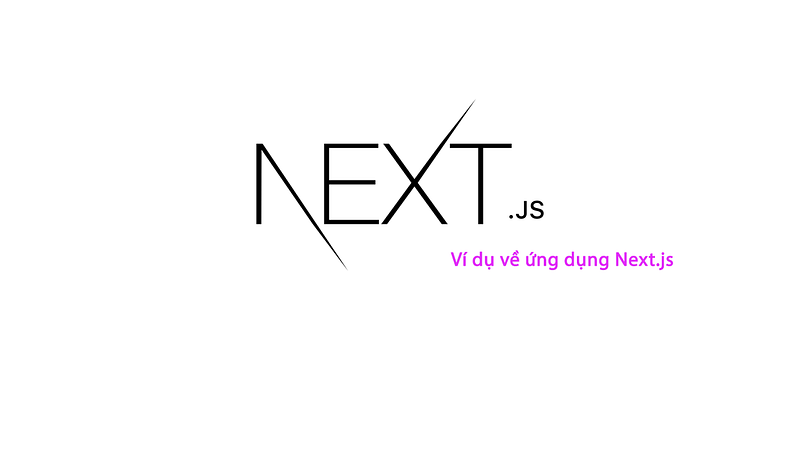 2 Ví dụ minh họa sức mạnh của Next.js trong phát triển ứng dụng web
